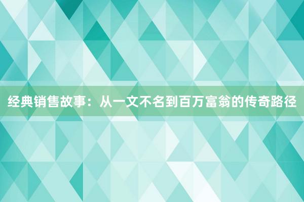 经典销售故事：从一文不名到百万富翁的传奇路径